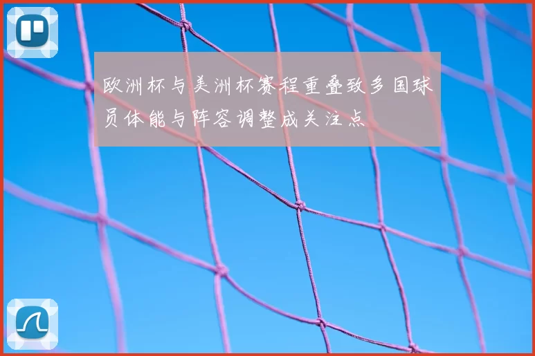 欧洲杯与美洲杯赛程重叠致多国球员体能与阵容调整成关注点