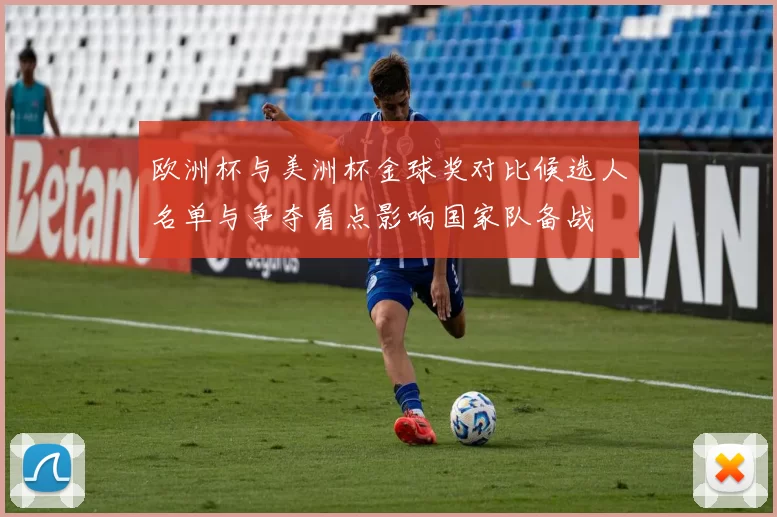 欧洲杯与美洲杯金球奖对比候选人名单与争夺看点影响国家队备战