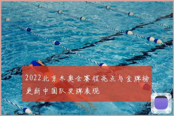 2022北京冬奥会赛程亮点与金牌榜更新中国队奖牌表现