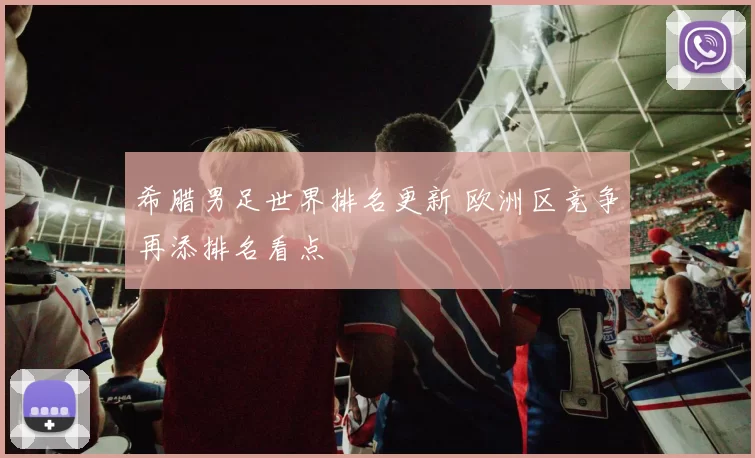 希腊男足世界排名更新 欧洲区竞争再添排名看点