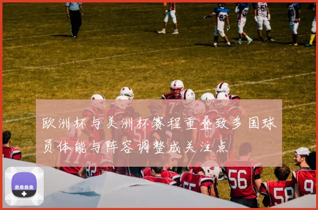 欧洲杯与美洲杯赛程重叠致多国球员体能与阵容调整成关注点