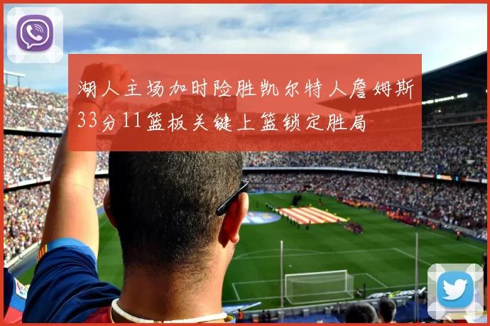湖人主场加时险胜凯尔特人詹姆斯33分11篮板关键上篮锁定胜局