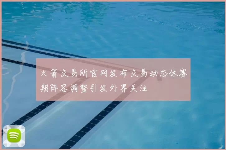火箭交易所官网发布交易动态休赛期阵容调整引发外界关注