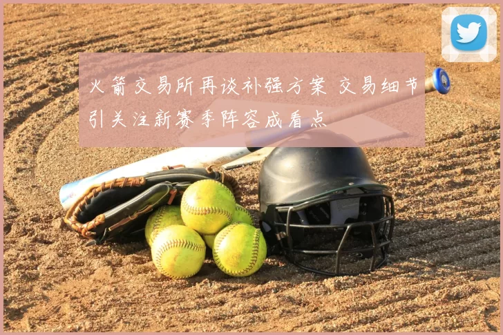 火箭交易所再谈补强方案 交易细节引关注新赛季阵容成看点