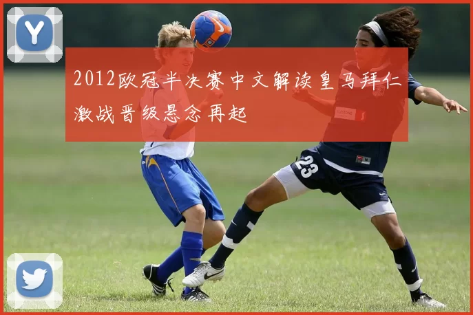 2012欧冠半决赛中文解读皇马拜仁激战晋级悬念再起