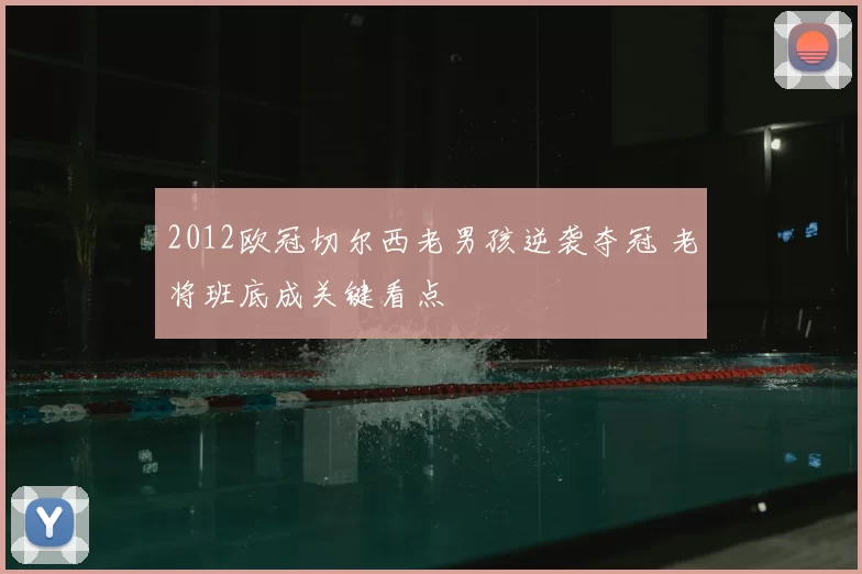 2012欧冠切尔西老男孩逆袭夺冠 老将班底成关键看点