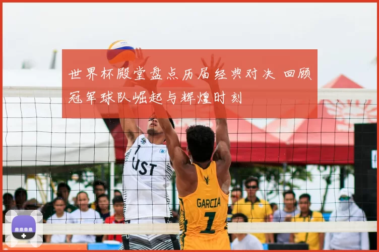 世界杯殿堂盘点历届经典对决 回顾冠军球队崛起与辉煌时刻