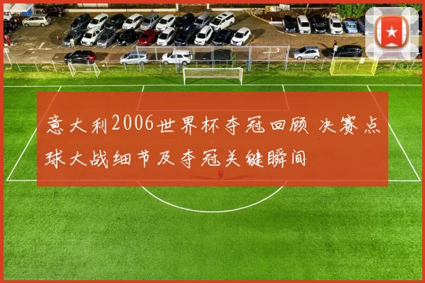 意大利2006世界杯夺冠回顾 决赛点球大战细节及夺冠关键瞬间