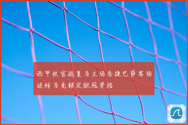 西甲收官战皇马主场告捷巴萨客场逆转马竞锁定欧冠资格