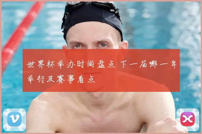 世界杯举办时间盘点 下一届哪一年举行及赛事看点
