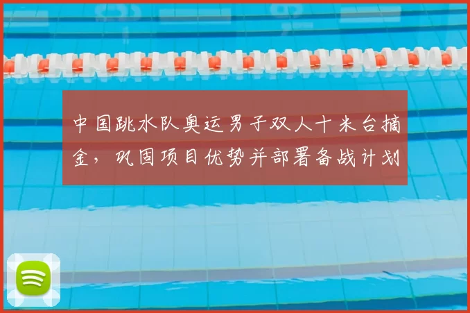 中国跳水队奥运男子双人十米台摘金,巩固项目优势并部署备战计划