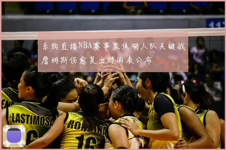 乐购直播NBA赛事聚焦湖人队关键战詹姆斯伤愈复出时间表公布