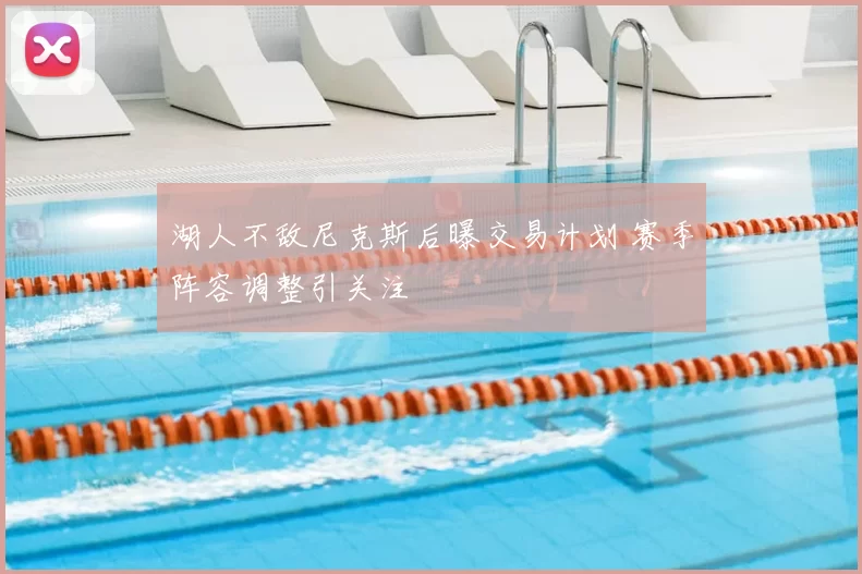 湖人不敌尼克斯后曝交易计划 赛季阵容调整引关注