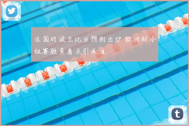 法国对波兰比分预测出炉 欧洲杯小组赛胜负看点引关注