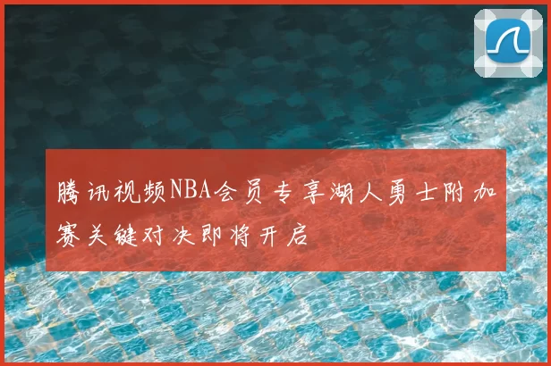 腾讯视频NBA会员专享湖人勇士附加赛关键对决即将开启