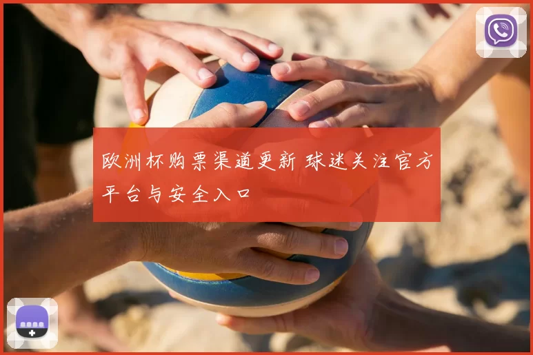 欧洲杯购票渠道更新 球迷关注官方平台与安全入口