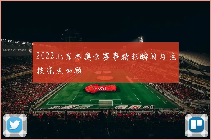 2022北京冬奥会赛事精彩瞬间与竞技亮点回顾
