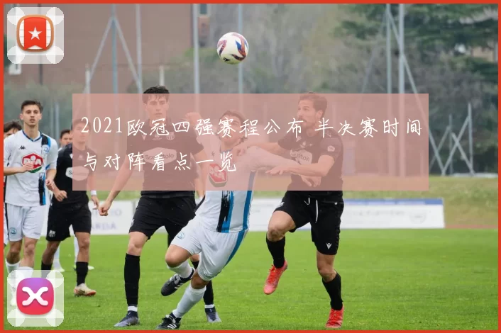 2021欧冠四强赛程公布 半决赛时间与对阵看点一览