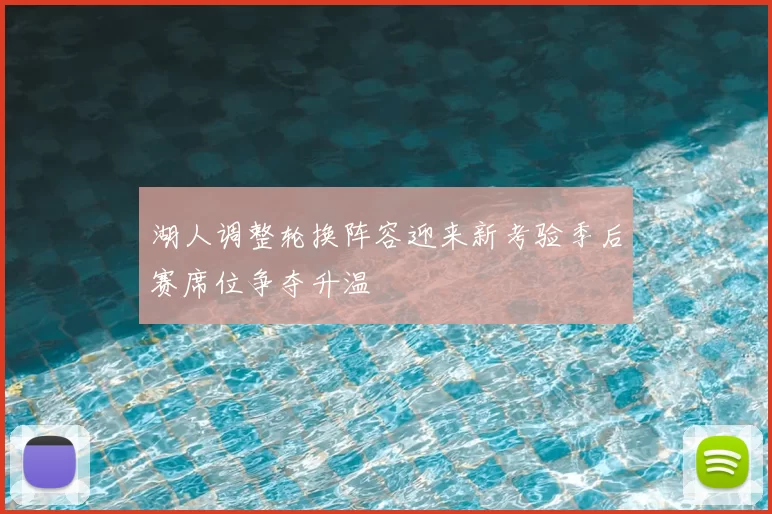 湖人调整轮换阵容迎来新考验季后赛席位争夺升温
