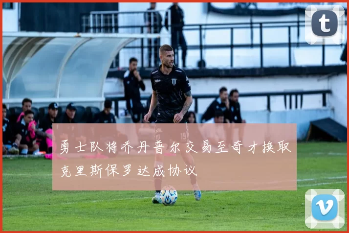 勇士队将乔丹普尔交易至奇才换取克里斯保罗达成协议