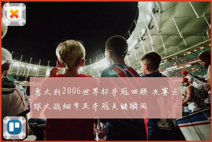 意大利2006世界杯夺冠回顾 决赛点球大战细节及夺冠关键瞬间