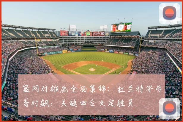 篮网对雄鹿全场集锦：杜兰特字母哥对飙，关键回合决定胜负