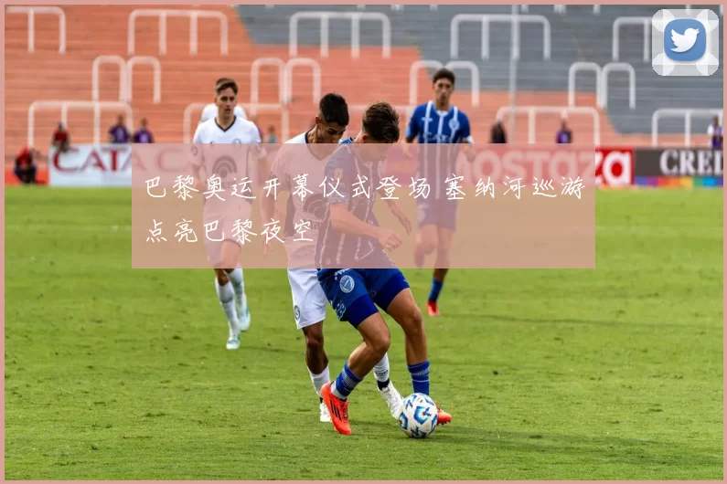 巴黎奥运开幕仪式登场 塞纳河巡游点亮巴黎夜空