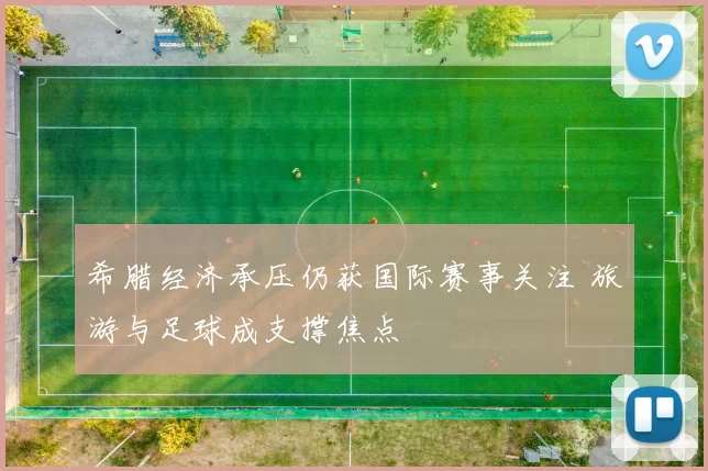 希腊经济承压仍获国际赛事关注 旅游与足球成支撑焦点