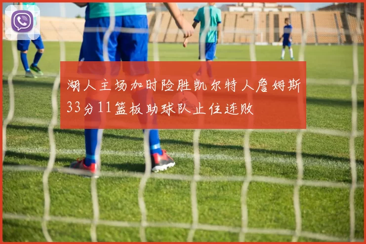湖人主场加时险胜凯尔特人詹姆斯33分11篮板助球队止住连败