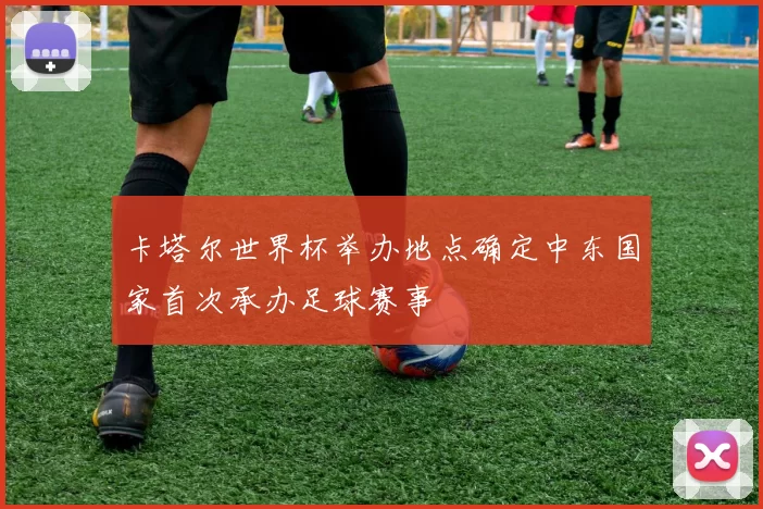 卡塔尔世界杯举办地点确定中东国家首次承办足球赛事