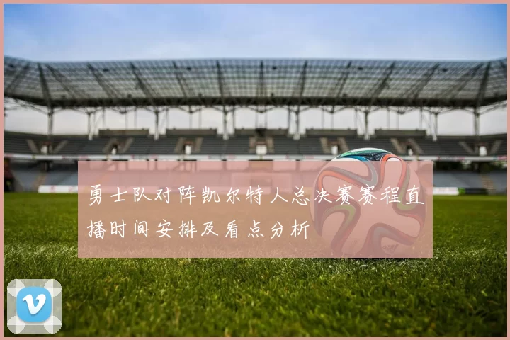 勇士队对阵凯尔特人总决赛赛程直播时间安排及看点分析